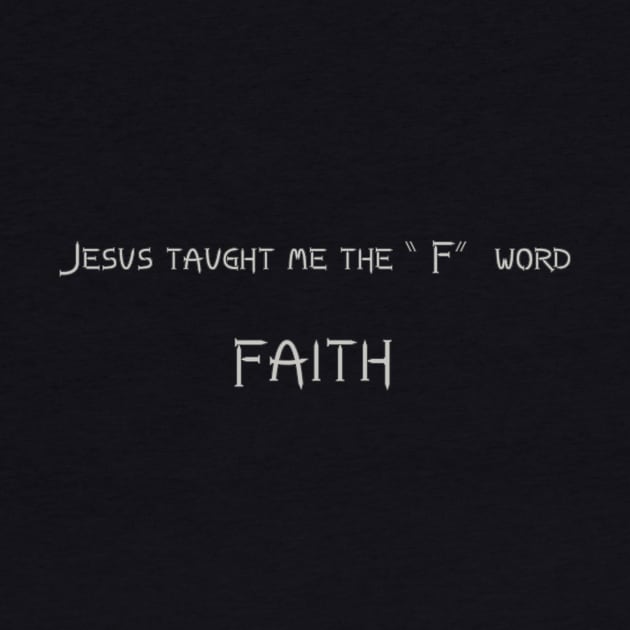 Jesus taught me the "F" word-Faith by WickedNiceTees